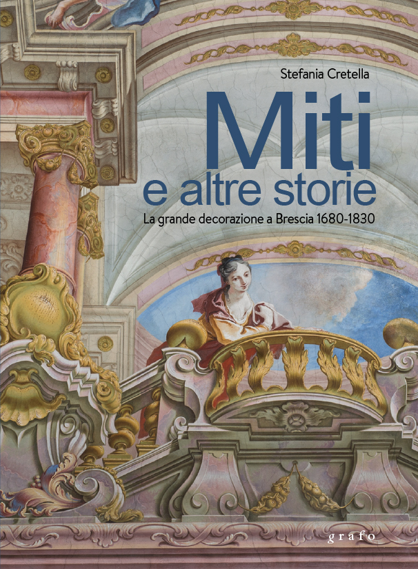 Stefania Cretella, Miti e altre Storie. La grande decorazione a Brescia 1680-1830, con un testo di Valerio Terraroli, contributi di G. Adami, R. D’Adda, N. Giori, E. Lo Cicero, A. Marcheva, M. Miele, M. Oldrizzi, S. Parisio, A. Quecchia, E. Valseriati, Grafo, Brescia 2020 (ISBN 9788854930162)